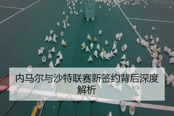 内马尔与沙特联赛新签约背后深度解析（BBSports）